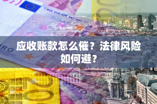 武汉应收账款怎么催？法律风险如何避？