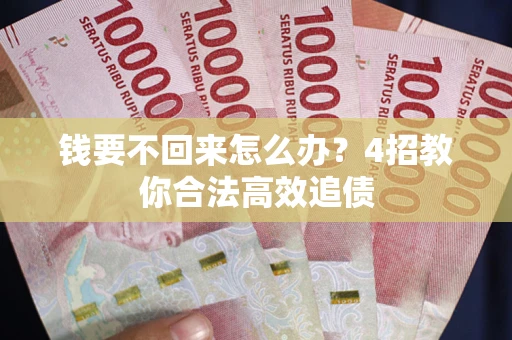 武汉钱要不回来怎么办？4招教你合法高效追债