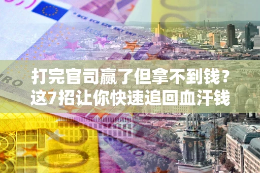 武汉打完官司赢了但拿不到钱？这7招让你快速追回血汗钱