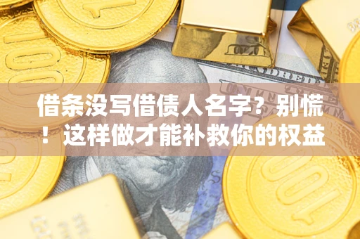 武汉借条没写借债人名字？别慌！这样做才能补救你的权益！