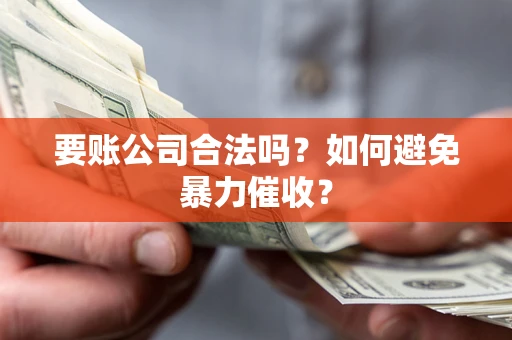 武汉要账公司合法吗？如何避免暴力催收？