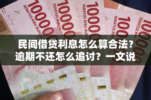 武汉民间借贷利息怎么算合法？逾期不还怎么追讨？一文说透关键规则