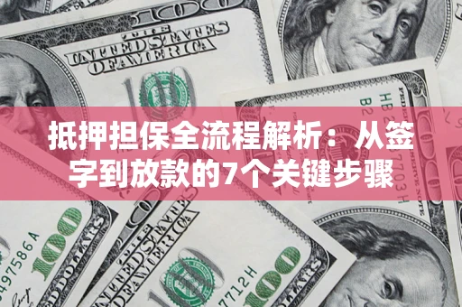 武汉抵押担保全流程解析：从签字到放款的7个关键步骤