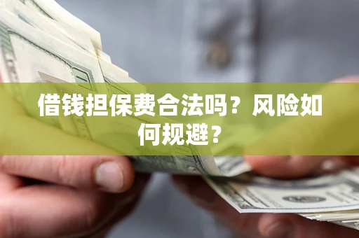 武汉借钱担保费合法吗？风险如何规避？