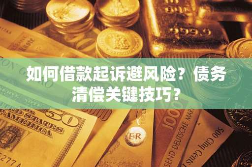 武汉如何借款起诉避风险？债务清偿关键技巧？