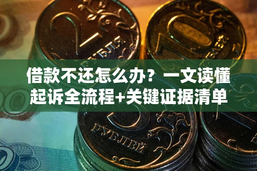 武汉借款不还怎么办？一文读懂起诉全流程+关键证据清单