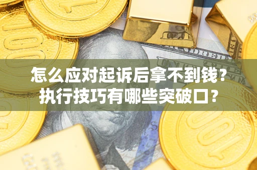 武汉怎么应对起诉后拿不到钱？执行技巧有哪些突破口？