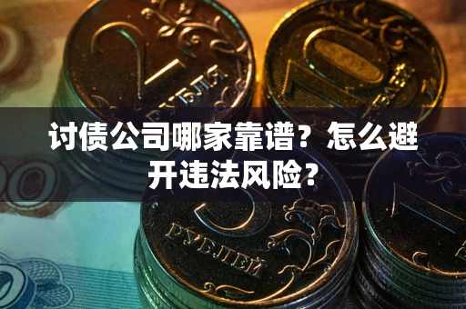 武汉讨债公司哪家靠谱？怎么避开违法风险？