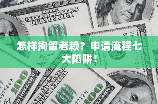 武汉怎样拘留老赖？申请流程七大陷阱！