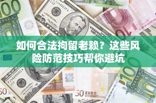 武汉如何合法拘留老赖？这些风险防范技巧帮你避坑