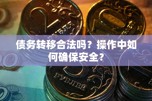 武汉债务转移合法吗？操作中如何确保安全？