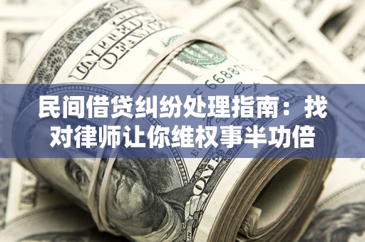 武汉民间借贷纠纷处理指南：找对律师让你维权事半功倍