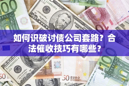 武汉如何识破讨债公司套路？合法催收技巧有哪些？