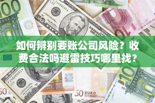 武汉如何辨别要账公司风险？收费合法吗避雷技巧哪里找？