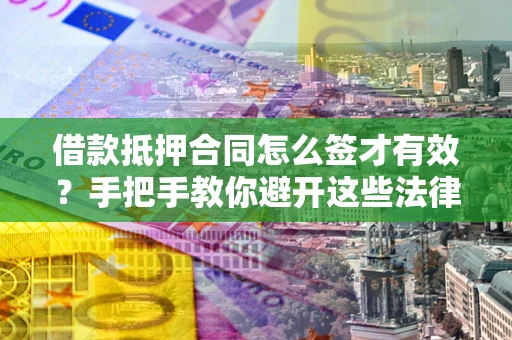 武汉借款抵押合同怎么签才有效？手把手教你避开这些法律雷区