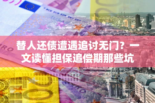 武汉替人还债遭遇追讨无门？一文读懂担保追偿期那些坑