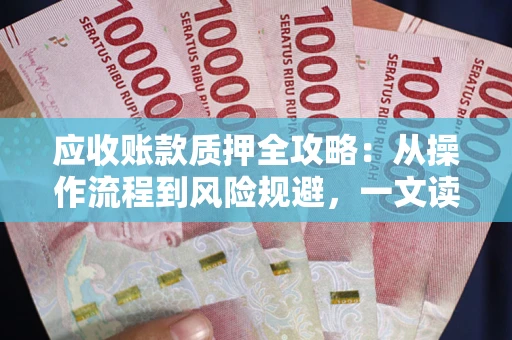 武汉应收账款质押全攻略:从操作流程到风险规避,一文读懂! 武汉应收账款质押全攻略:从操作流程到风险规避,一文读懂!