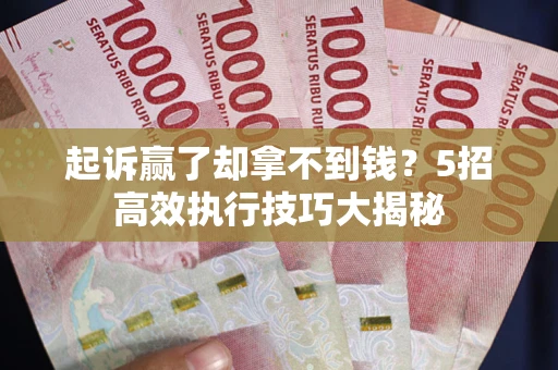 武汉起诉赢了却拿不到钱？5招高效执行技巧大揭秘