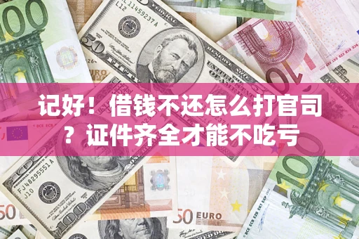 武汉记好！借钱不还怎么打官司？证件齐全才能不吃亏