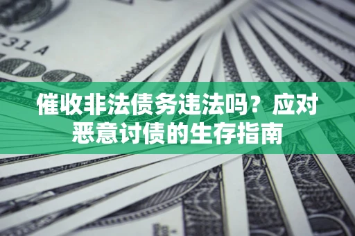 武汉催收非法债务违法吗？应对恶意讨债的生存指南