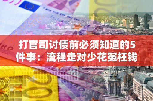 武汉打官司讨债前必须知道的5件事：流程走对少花冤枉钱