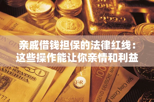 武汉亲戚借钱担保的法律红线：这些操作能让你亲情和利益两不误