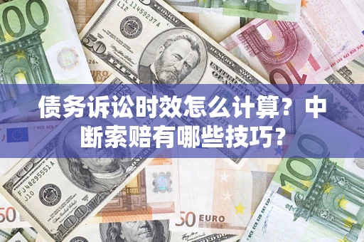 武汉债务诉讼时效怎么计算？中断索赔有哪些技巧？