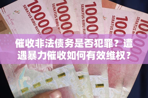 武汉催收非法债务是否犯罪?遭遇暴力催收如何有效维权? 武汉催收非法债务是否犯罪?遭遇暴力催收如何有效维权?