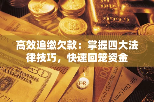武汉高效追缴欠款：掌握四大法律技巧，快速回笼资金