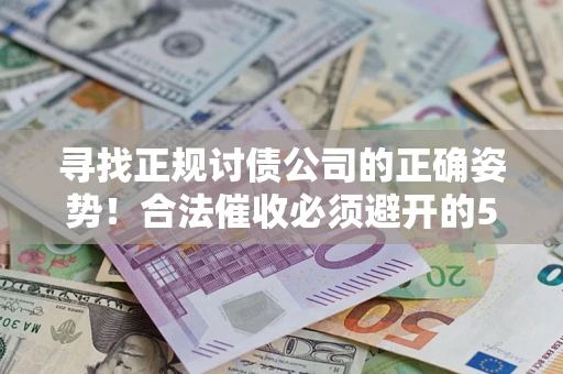 武汉寻找正规讨债公司的正确姿势！合法催收必须避开的5大雷区