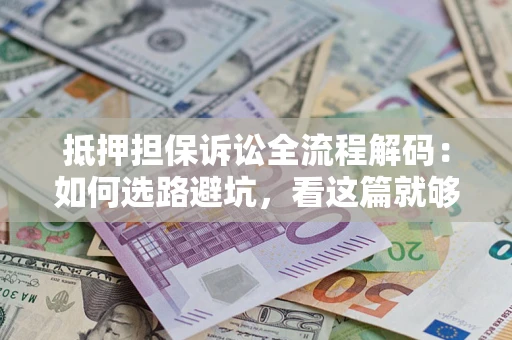 武汉抵押担保诉讼全流程解码：如何选路避坑，看这篇就够了
