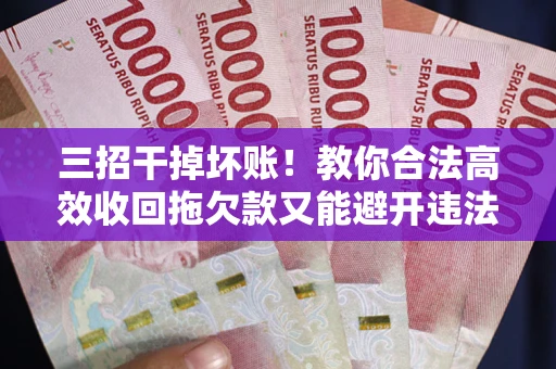 武汉三招干掉坏账！教你合法高效收回拖欠款又能避开违法雷区