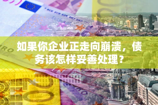武汉如果你企业正走向崩溃，债务该怎样妥善处理？