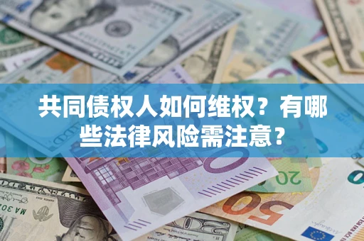 武汉共同债权人如何维权？有哪些法律风险需注意？