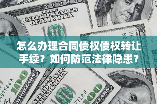 武汉怎么办理合同债权债权转让手续？如何防范法律隐患？