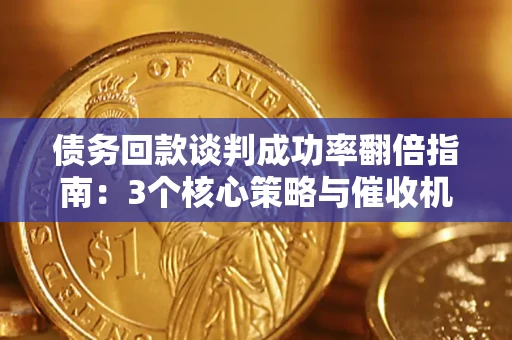 武汉债务回款谈判成功率翻倍指南：3个核心策略与催收机构避坑法则