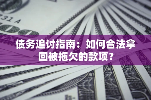 武汉债务追讨指南：如何合法拿回被拖欠的款项？