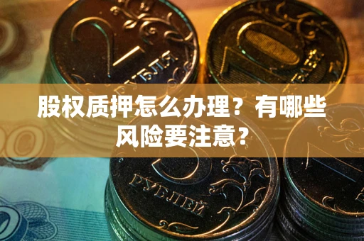 武汉股权质押怎么办理？有哪些风险要注意？