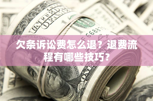 武汉欠条诉讼费怎么退？退费流程有哪些技巧？