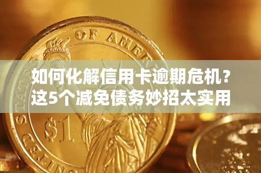武汉如何化解信用卡逾期危机？这5个减免债务妙招太实用
