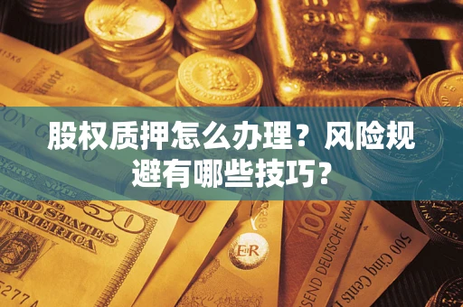 武汉股权质押怎么办理？风险规避有哪些技巧？