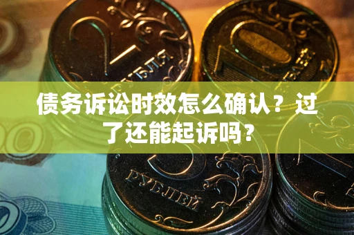 武汉债务诉讼时效怎么确认？过了还能起诉吗？