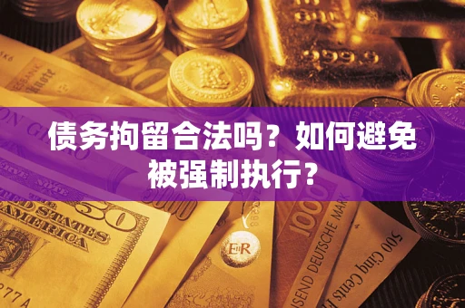 武汉债务拘留合法吗？如何避免被强制执行？