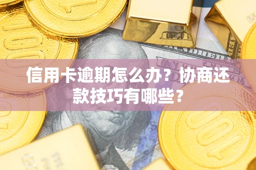 武汉信用卡逾期怎么办？协商还款技巧有哪些？