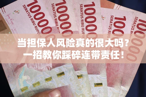 武汉当担保人风险真的很大吗？一招教你踩碎连带责任！