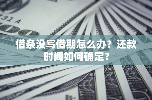 武汉借条没写借期怎么办？还款时间如何确定？