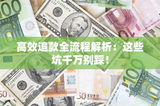 武汉高效追款全流程解析：这些坑千万别踩！