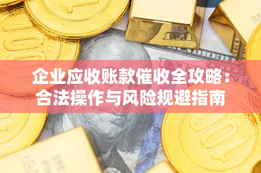 武汉企业应收账款催收全攻略：合法操作与风险规避指南