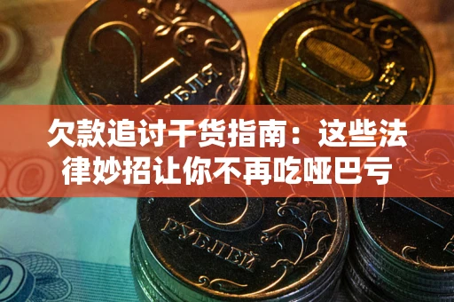 武汉欠款追讨干货指南：这些法律妙招让你不再吃哑巴亏