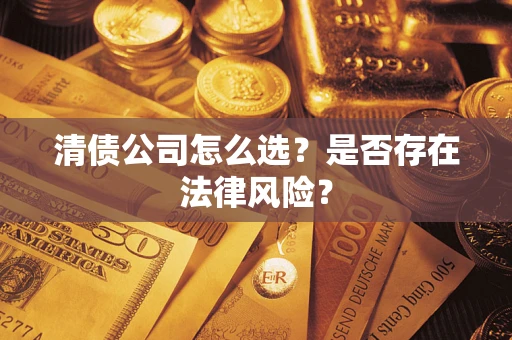 武汉清债公司怎么选？是否存在法律风险？